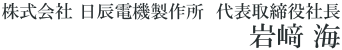 株式会社日辰電機製作所 代表取締役社長　岩﨑 海